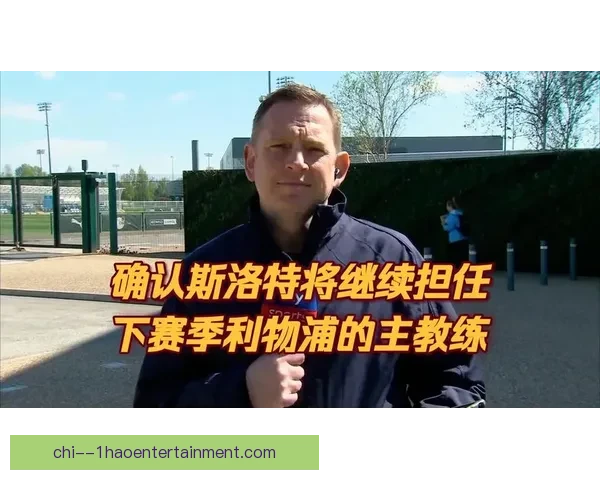 斯洛特接任利物浦主帅职务 新时代开启球队再度冲击荣誉